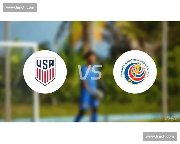美国对阵哥斯达黎加比赛走势分析与胜负预测前瞻核心数据解读详解